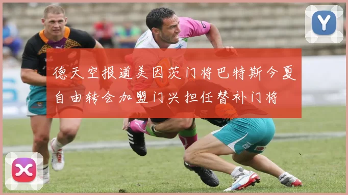 德天空报道美因茨门将巴特斯今夏自由转会加盟门兴担任替补门将