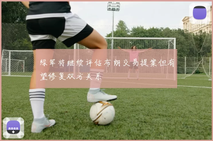绿军将继续评估布朗交易提案但有望修复双方关系