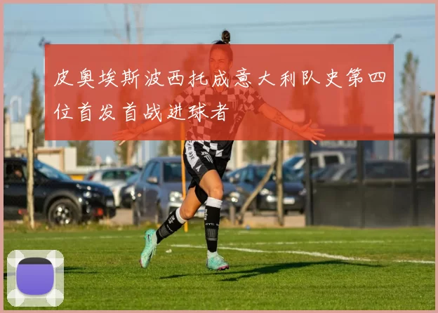 皮奥埃斯波西托成意大利队史第四位首发首战进球者