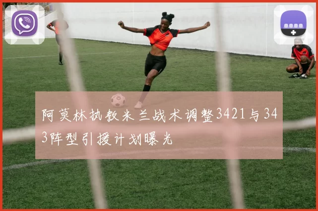 阿莫林执教米兰战术调整3421与343阵型引援计划曝光