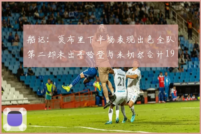 船记：莫布里下半场表现出色全队第二却未出手哈登与米切尔合计19次出手分析